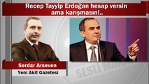 Serdar Arseven : Recep Tayyip Erdoğan hesap versin ama karışmasın!..