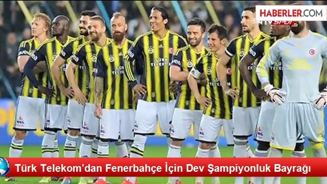Türk Telekom'dan Fenerbahçe İçin Dev Şampiyonluk Bayrağı