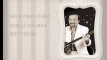 SÜLEYMAN ORUÇ  YANLIZ KALMAK İSTİYORUM