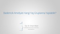 Bademcik Ameliyatı Hangi Yaş Gruplarına Yapılabilir? - Op. Dr. Erkan Aktan