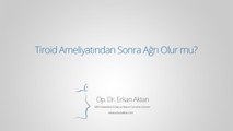 Tiroid Ameliyatından Sonra Ağrı Olur mu? - Op. Dr. Erkan Aktan