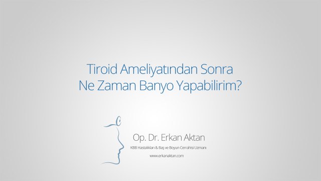 Tiroid Ameliyatından Sonra Ne Zaman Banyo Yapabilirim? - Op. Dr. Erkan Aktan
