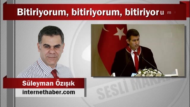 Süleyman Özışık : Bitiriyorum, bitiriyorum, bitiriyorum!