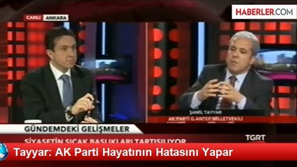 Tayyar: AK Parti Hayatının Hatasını Yapar