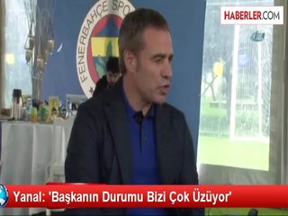 Yanal: 'Başkanın Durumu Bizi Çok Üzüyor'