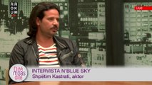 Intervista n'Blue Sky - Shpetim Kastrati, aktor