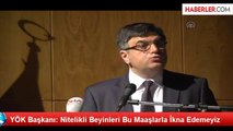 YÖK Başkanı: Nitelikli Beyinleri Bu Maaşlarla İkna Edemeyiz