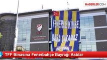 TFF Binasına Fenerbahçe Bayrağı Astılar