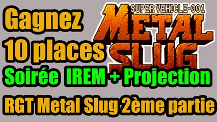 10 places à Gagner - soirée IREM - Metal Slug + diffusion RGT Partie 2