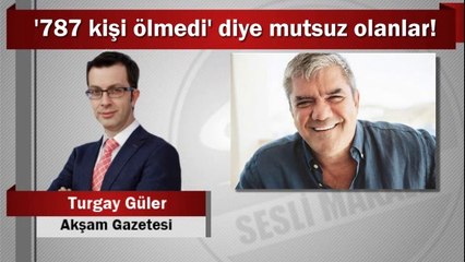 Turgay Güler : ‘787 kişi ölmedi’ diye mutsuz olanlar!