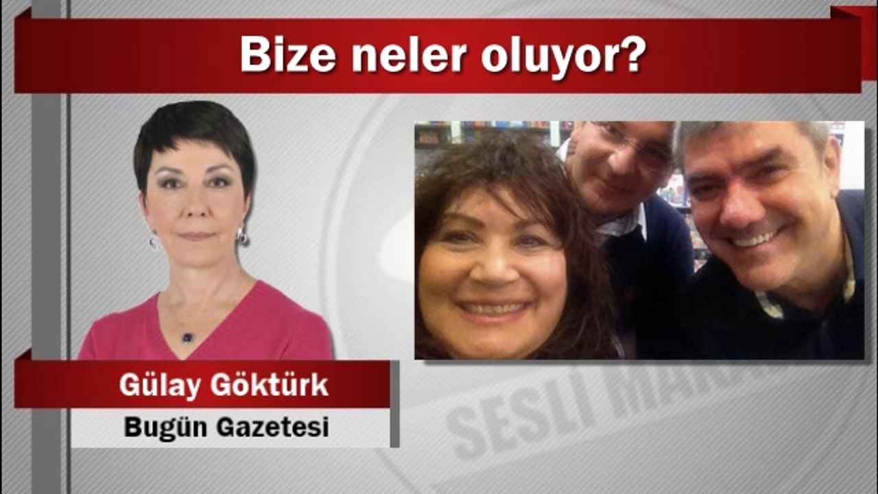 Gülay GÖKTÜRK : Bize neler oluyor?