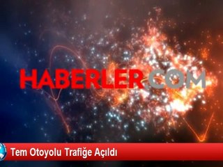 TEM Otoyolu Trafiğe Açıldı