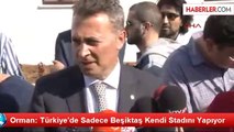 Orman: Türkiye'de Sadece Beşiktaş Kendi Stadını Yapıyor