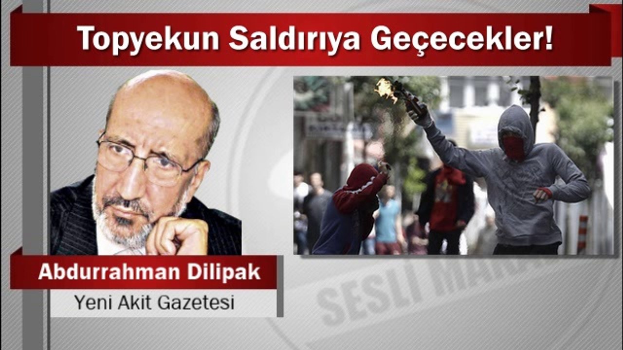 Abdurrahman Dilipak : Topyekun Saldırıya Geçecekler!