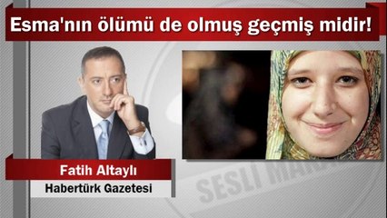 Fatih Altaylı : Esma'nın ölümü de olmuş geçmiş midir!