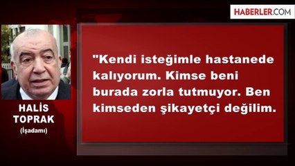 Halis Toprak: Kendi İsteğimle Hastanede Kalıyorum