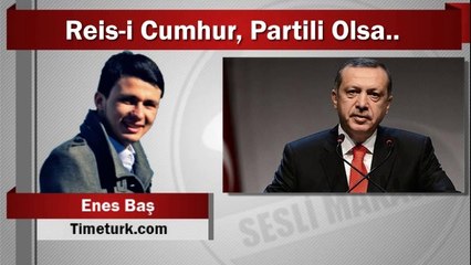 Enes Baş : Reis-i Cumhur, Partili Olsa..