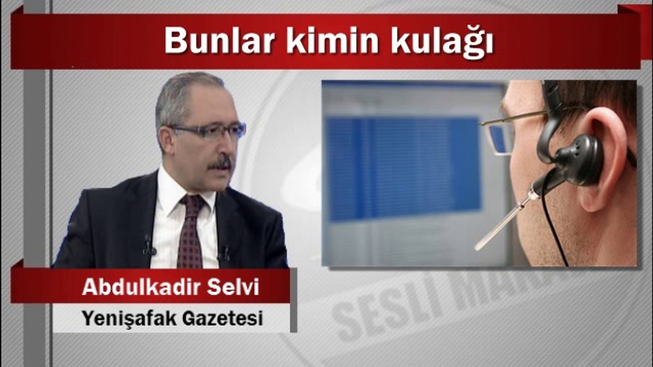 Abdulkadir Selvi : Bunlar kimin kulağı