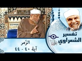 الشيخ الشعراوي: تفسير سورة الزّمر، (آية ٤٠-٤٤)