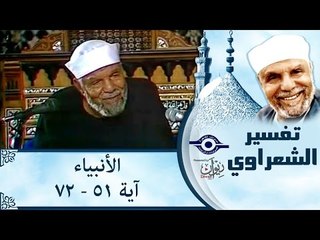 الشيخ الشعراوي: تفسير سورة الأنبياء، (آية ٥١-٧٢)