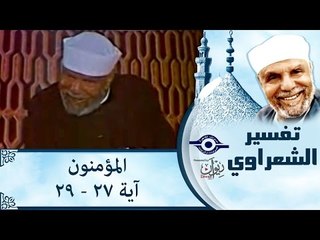 الشيخ الشعراوي: تفسير سورة المؤمنون، (آية ٢٧-٢٩)