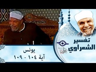 الشيخ الشعراوي: تفسير سورة يونس، (آية ١٠٤-١٠٩)
