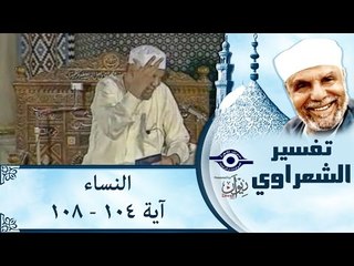الشيخ الشعراوي: تفسير سورة النساء، (آية ١٠٤-١٠٨)