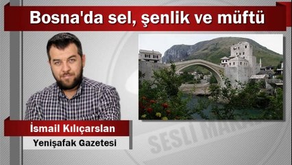 İsmail Kılıçarslan : Bosna'da sel, şenlik ve müftü