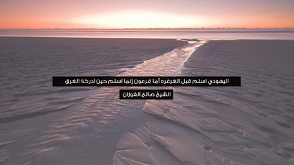 الفرق بين إسلام اليهودي وفرعون عند الموت - الشيخ صالح الفوزان