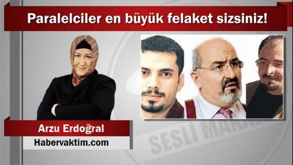 Arzu Erdoğral : Paralelciler en büyük felaket sizsiniz!