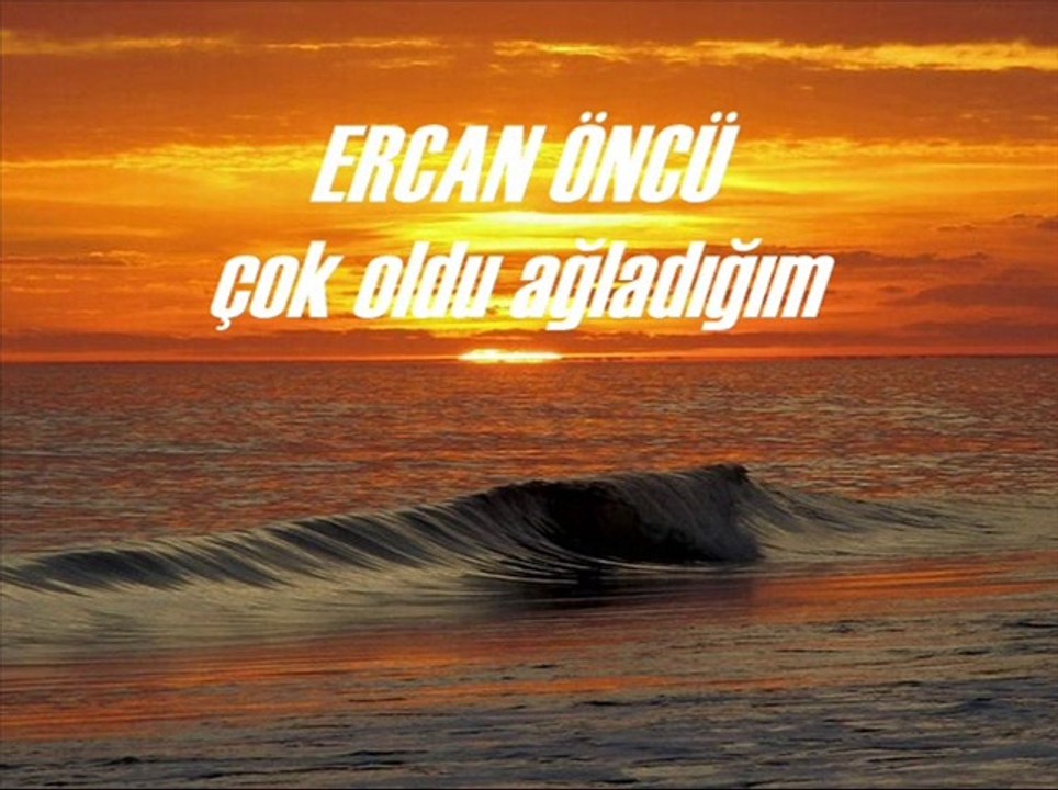 ERCAN ÖNCÜ çok oldu ağladığım
