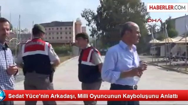 Sedat Yüce'nin Arkadaşı, Milli Oyuncunun Kayboluşunu Anlattı