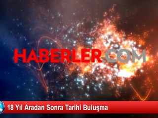 18 Yıl Aradan Sonra Tarihi Buluşma