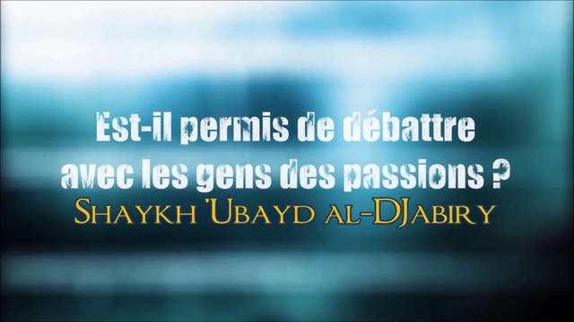 Est-il permis de débattre avec les gens des passions ? [Shaykh 'Ubayd al-Djabiry]