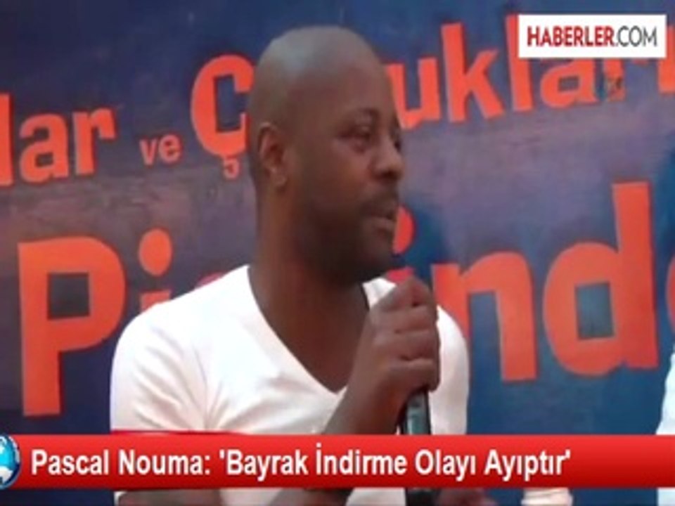 Pascal Nouma: "Bayrak İndirme Olayı Ayıptır"