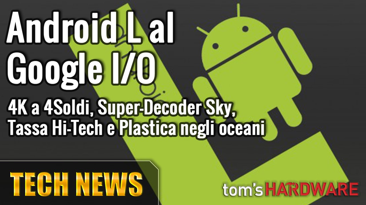 Google I/O e Android L! 4K a 4 Soldi, Super-Decoder Sky, Tassa Hi-Tech e Plastica negli Oceani