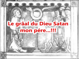 Le grâal du Dieu-Satan mon père...!!!