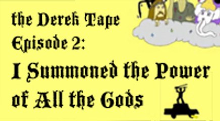 The Derek Tape Episode 2: I Summoned the Power of All the Gods