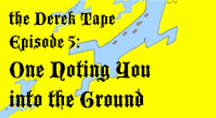 The Derek Tape Episode 5: One Noting You into the Ground