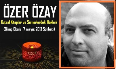 ÖZER ÖZAY Anısına, Kutsal Kitaplar ve Sümerlerdeki Kökleri Sohbeti, Bilinç Okulu 07 Mayıs 2013