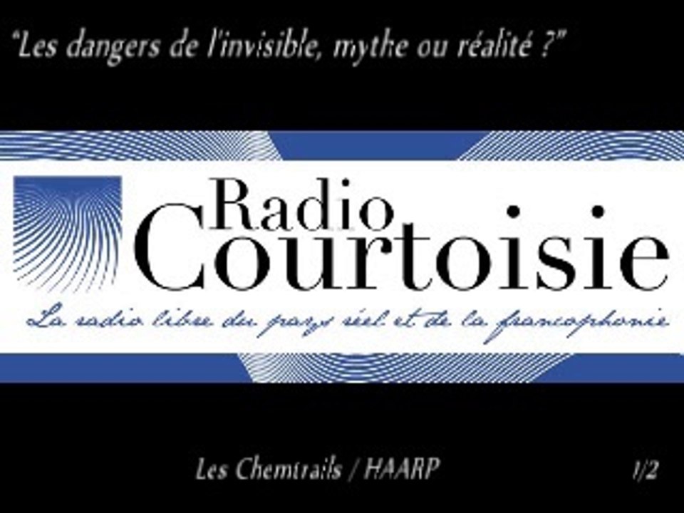 Radio Courtoisie “Les dangers de l'invisible, mythe ou réalité ?” (Chemtrails/HARRP) 1/2