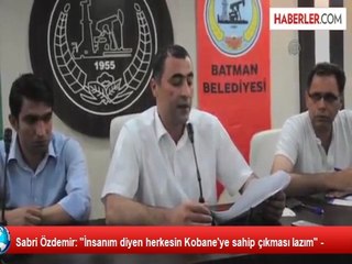 Sabri Özdemir: "İnsanım diyen herkesin Kobane'ye sahip çıkması lazım" -