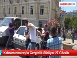 Kahramanmaraş'ta Gerginlik Sürüyor 27 Gözaltı