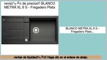 Las mejores ofertas de BLANCO METRA XL 6 S - Fregadero Plata