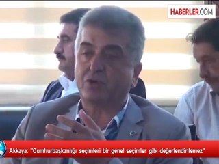 Akkaya: "Cumhurbaşkanlığı seçimleri bir genel seçimler gibi değerlendirilemez"