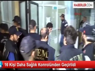 16 Şüpheli Daha Gözaltına Sağlık Kontrolünden Geçirildi