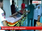 Bacağına demir çubuk saplandı -