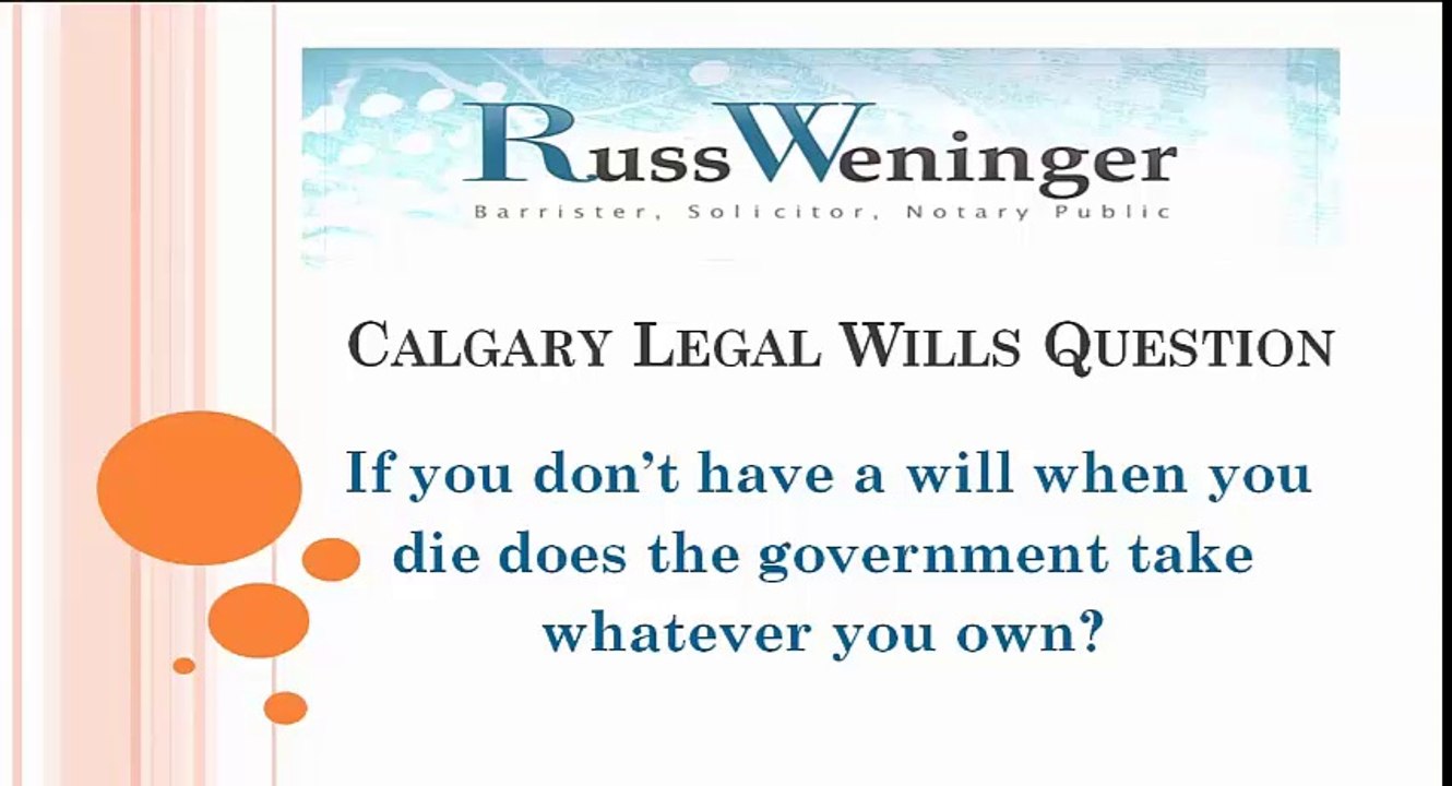 Calgary Legal Wills Question : If you don’t have a will when you die does the government take whatever you own?