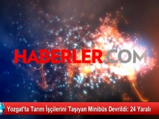 Yozgat'ta Tarım İşçilerini Taşıyan Minibüs Devrildi: 24 Yaralı