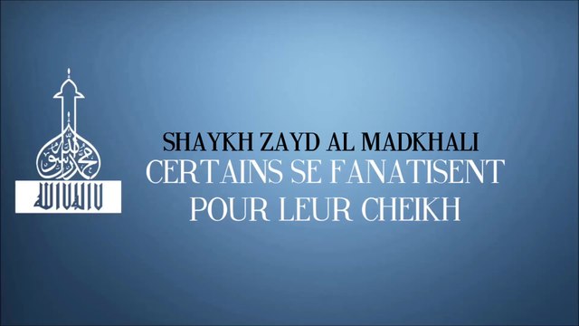 Certains se fanatisent pour leur cheikh... [Cheikh Zayd Al Madkhali]